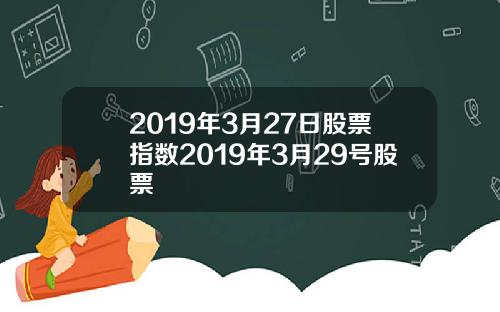 2019年3月27日股票指数2019年3月29号股票