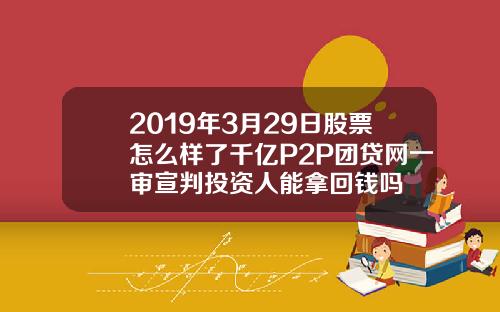 2019年3月29日股票怎么样了千亿P2P团贷网一审宣判投资人能拿回钱吗