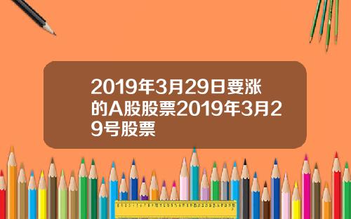 2019年3月29日要涨的A股股票2019年3月29号股票