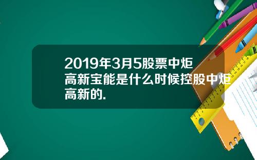 2019年3月5股票中炬高新宝能是什么时候控股中炬高新的.