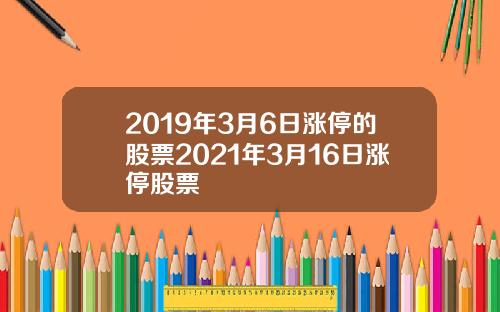 2019年3月6日涨停的股票2021年3月16日涨停股票