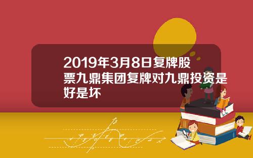2019年3月8日复牌股票九鼎集团复牌对九鼎投资是好是坏
