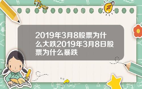 2019年3月8股票为什么大跌2019年3月8日股票为什么暴跌