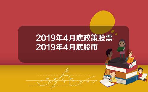 2019年4月底政策股票2019年4月底股市