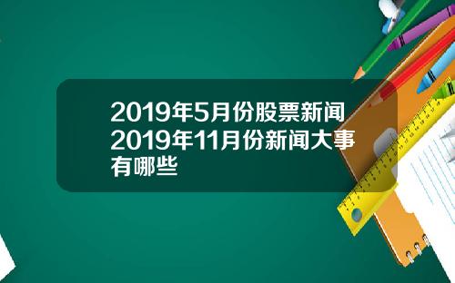 2019年5月份股票新闻2019年11月份新闻大事有哪些