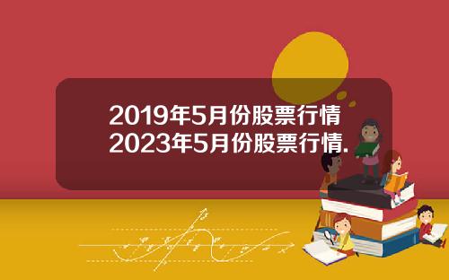 2019年5月份股票行情2023年5月份股票行情.