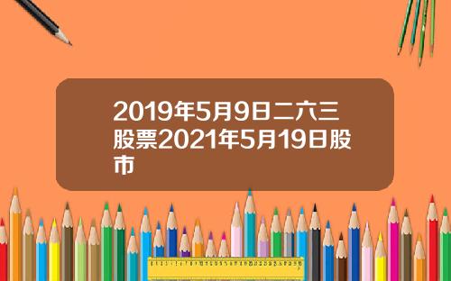 2019年5月9日二六三股票2021年5月19日股市