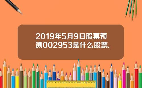 2019年5月9日股票预测002953是什么股票.