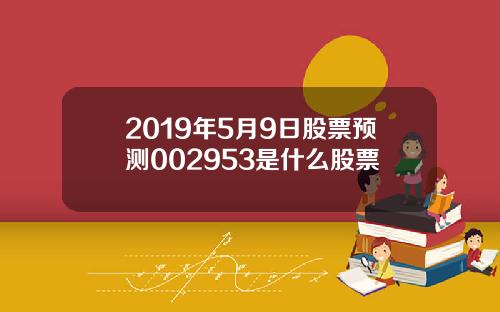 2019年5月9日股票预测002953是什么股票