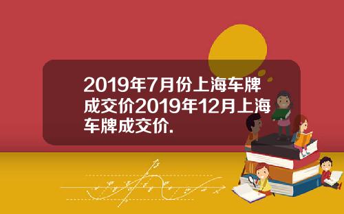 2019年7月份上海车牌成交价2019年12月上海车牌成交价.
