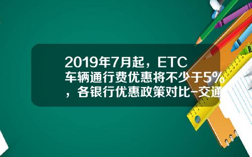 2019年7月起，ETC车辆通行费优惠将不少于5%，各银行优惠政策对比-交通金卡年费是多少钱【新闻】.
