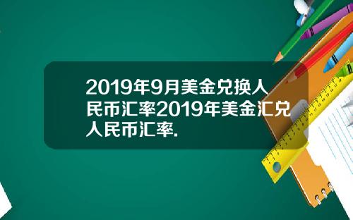 2019年9月美金兑换人民币汇率2019年美金汇兑人民币汇率.