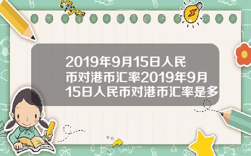 2019年9月15日人民币对港币汇率2019年9月15日人民币对港币汇率是多少
