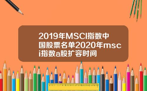 2019年MSCI指数中国股票名单2020年msci指数a股扩容时间