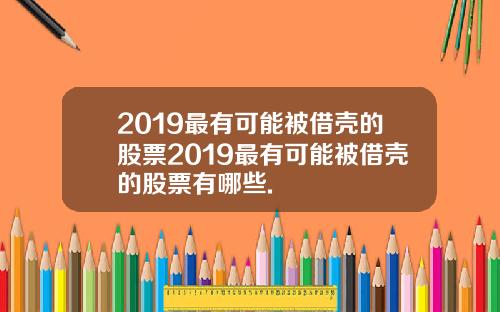 2019最有可能被借壳的股票2019最有可能被借壳的股票有哪些.
