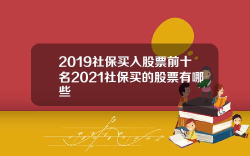 2019社保买入股票前十名2021社保买的股票有哪些