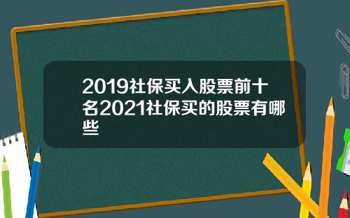 2019社保买入股票前十名2021社保买的股票有哪些