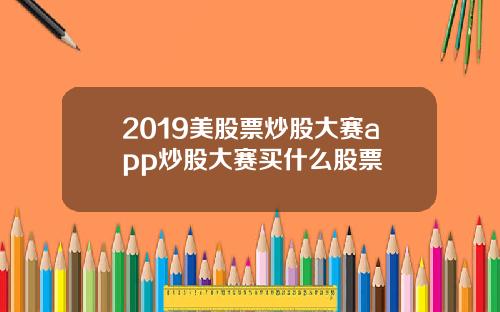 2019美股票炒股大赛app炒股大赛买什么股票
