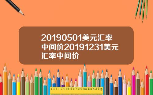 20190501美元汇率中间价20191231美元汇率中间价