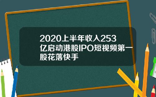 2020上半年收入253亿启动港股IPO短视频第一股花落快手