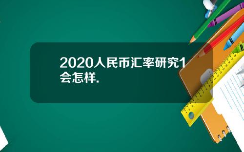 2020人民币汇率研究1会怎样.
