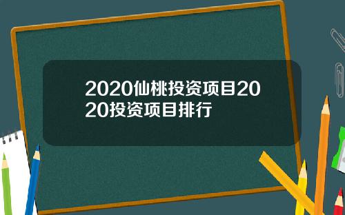 2020仙桃投资项目2020投资项目排行