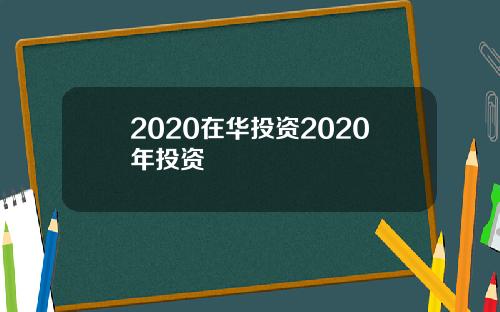 2020在华投资2020年投资