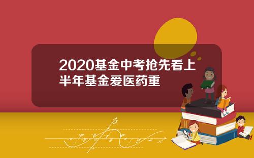 2020基金中考抢先看上半年基金爱医药重