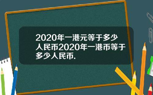 2020年一港元等于多少人民币2020年一港币等于多少人民币.