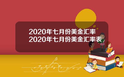 2020年七月份美金汇率2020年七月份美金汇率表