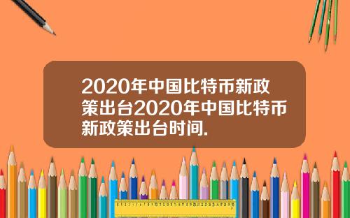 2020年中国比特币新政策出台2020年中国比特币新政策出台时间.