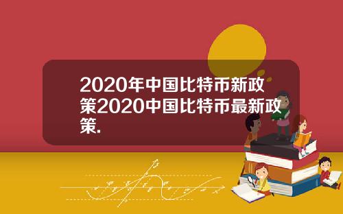 2020年中国比特币新政策2020中国比特币最新政策.