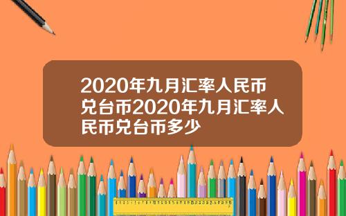 2020年九月汇率人民币兑台币2020年九月汇率人民币兑台币多少