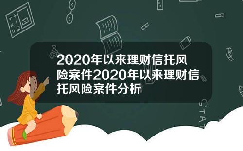 2020年以来理财信托风险案件2020年以来理财信托风险案件分析