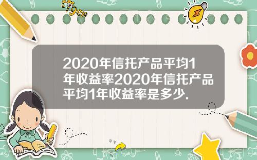 2020年信托产品平均1年收益率2020年信托产品平均1年收益率是多少.