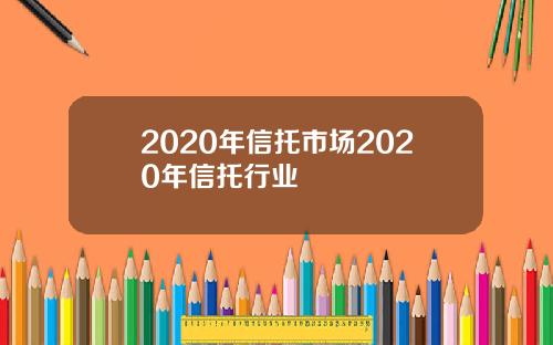 2020年信托市场2020年信托行业