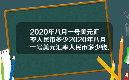 2020年八月一号美元汇率人民币多少2020年八月一号美元汇率人民币多少钱.