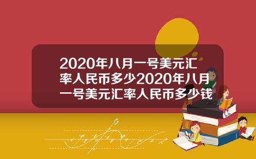 2020年八月一号美元汇率人民币多少2020年八月一号美元汇率人民币多少钱