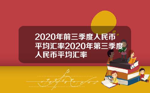 2020年前三季度人民币平均汇率2020年第三季度人民币平均汇率