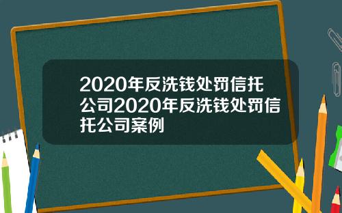 2020年反洗钱处罚信托公司2020年反洗钱处罚信托公司案例