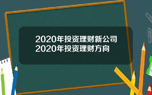 2020年投资理财新公司2020年投资理财方向