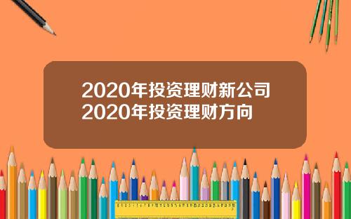 2020年投资理财新公司2020年投资理财方向