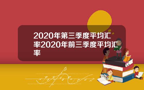 2020年第三季度平均汇率2020年前三季度平均汇率