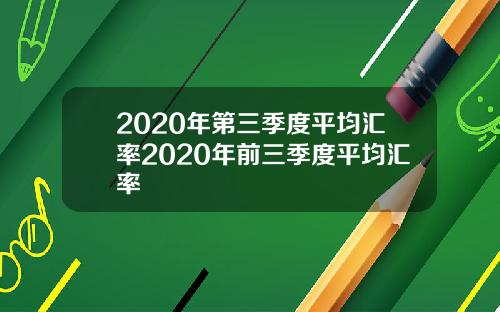 2020年第三季度平均汇率2020年前三季度平均汇率