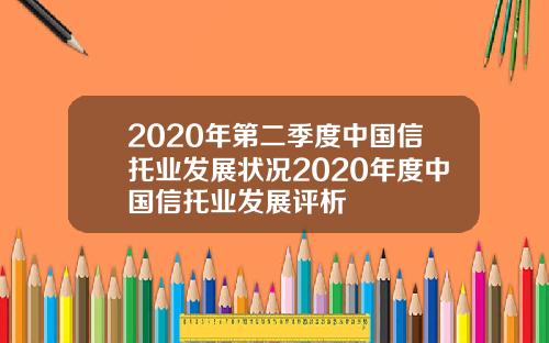 2020年第二季度中国信托业发展状况2020年度中国信托业发展评析