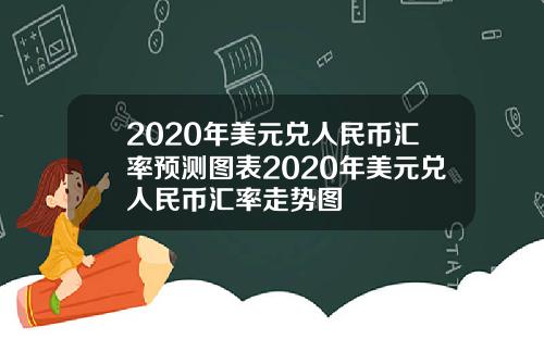 2020年美元兑人民币汇率预测图表2020年美元兑人民币汇率走势图