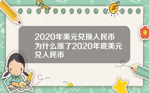 2020年美元兑换人民币为什么涨了2020年底美元兑人民币
