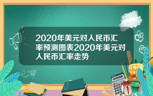 2020年美元对人民币汇率预测图表2020年美元对人民币汇率走势