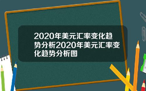 2020年美元汇率变化趋势分析2020年美元汇率变化趋势分析图