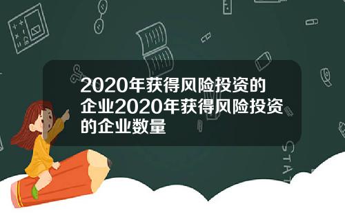 2020年获得风险投资的企业2020年获得风险投资的企业数量